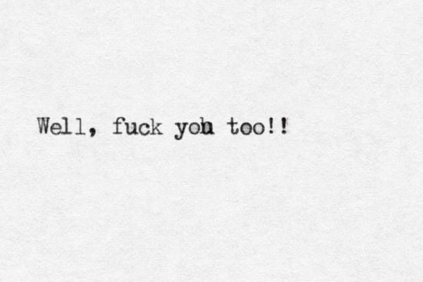 Well, fuck yoh u too!!