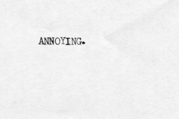 ANNOYING. 