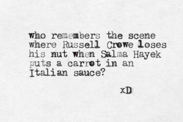 who remembers the scene where Russell Crowe loses his nut when Salma Hayek puts a carrot in an Italian sauce? xD 