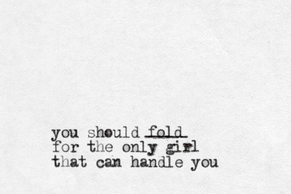 you should fold for the only girl that can handle you ----- 