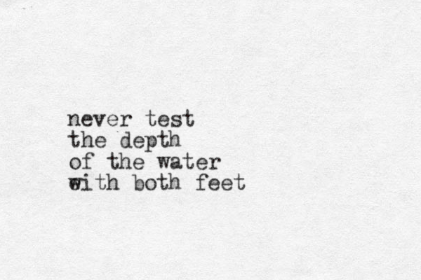 never test the depth of the water e with both feet