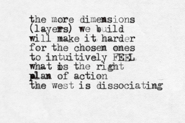the more dimensions (layers) we build will make it harder for the chosen ones to intuitively FEEL what o is i the right plan of action p p the west is dissociating 
