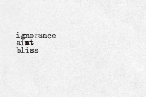 ignorance aint bliss