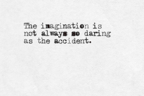 The imagination is not always so daring as the accident. 