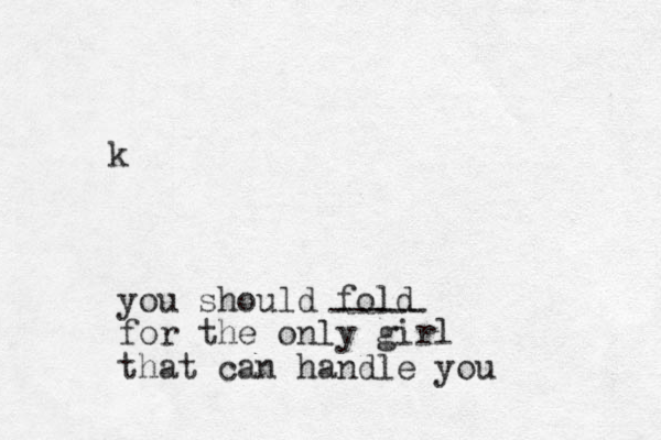 you should fold for the only girl that can handle you ----- k