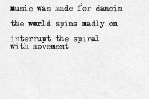 music was made for dancin the world spins madly on interrupt the spiral with movement