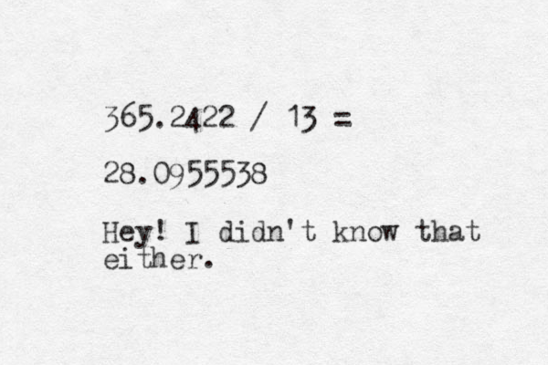 365.2422 / 13 = 28.0955538 Hey! I didn't know that either. 