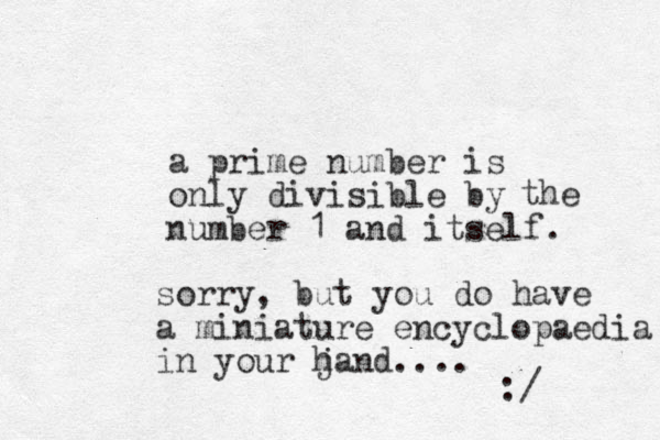 a prime number is only divisible by number 1 and itself. the sorry, but you do have a miniature encyclopaedia in your j hand.... :/ 