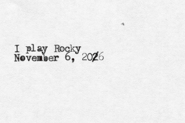 I play Rocky November 6, 20/ 26 