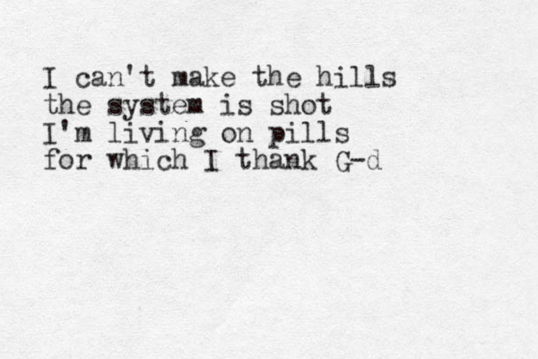 I can't make the hills the system is shot I'm living on pills for which I thank G-d 