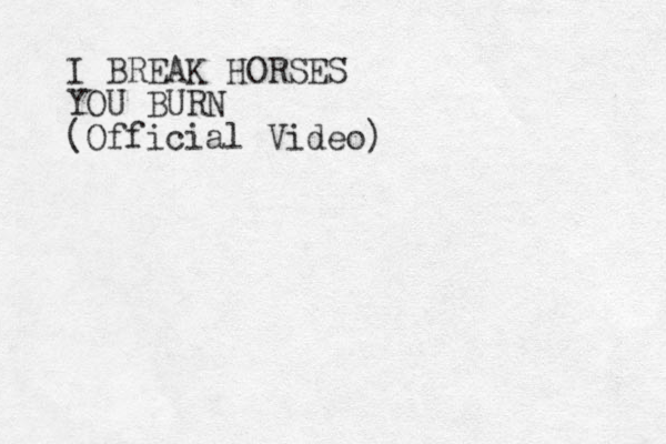 I BREAK HORSES YOU BURN (Official Video)