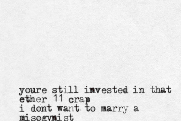 youre still invested in that ether 11 crap i dont want to marry a misogynist