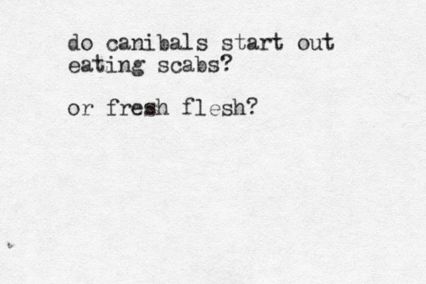 do canibals start out eating scabs? or fresh flesh?