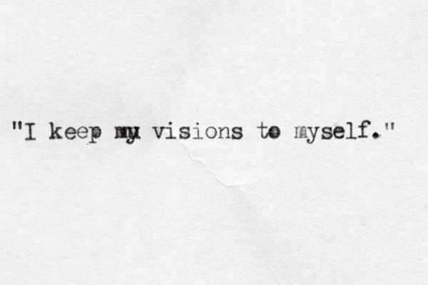 "I keep mu y visions to myself." 