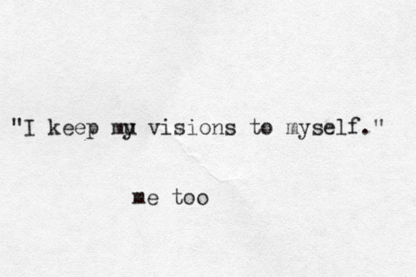 "I keep mu y visions to myself." me too