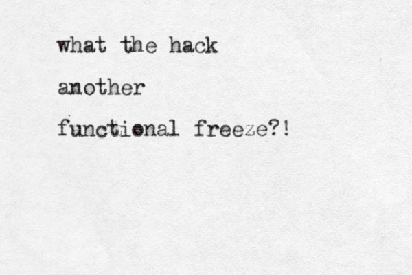 what the hack another functional freeze?!
