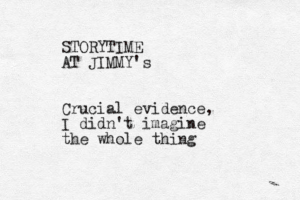 STORYTIME AT JIMMY's Crucial evidence, I didn't imagine the whole thing