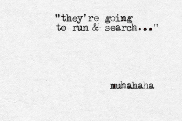 "they're going to run & search..." muhahaha