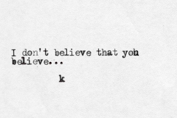 k I do n't believe that yoh u believe...