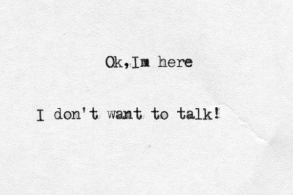 Ok, Im here I don't want to talk!
