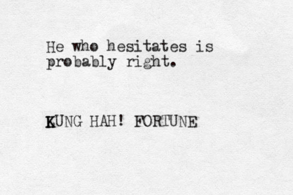 He who hesitates is probably right. LUNG K K HAH! FORTUNE 
