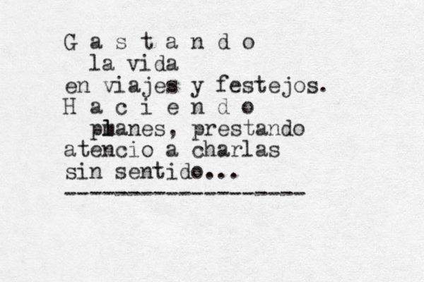 G a s t a n d o la vida en viajes y festejos. H a c i e n d o pm l lanes , prestando atencio a charlas sin sentido... -------------------