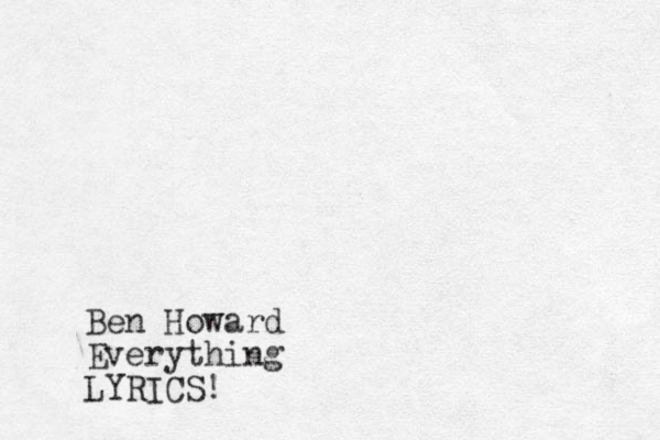 Ben Howard Everything LYRICS!