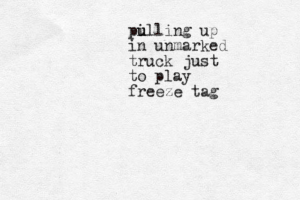 pi u ulling up in unmarked truck just to play freeze tag 