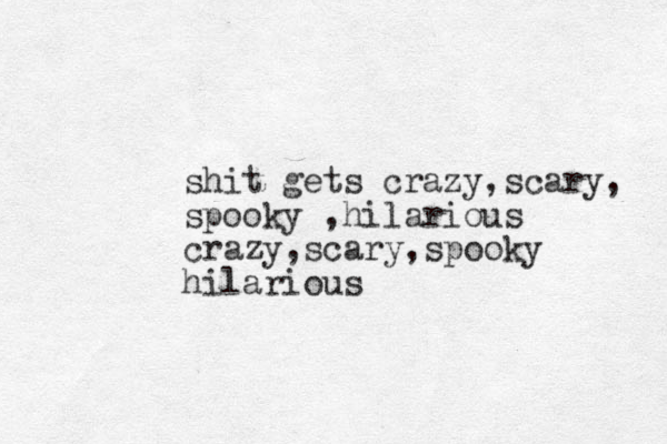 shit gets crazy,scary, spooky ,hilarious crazy,scary,spooky hilarious 