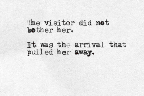 The visitor did not bother her. It was the arrival that pulled her away. 