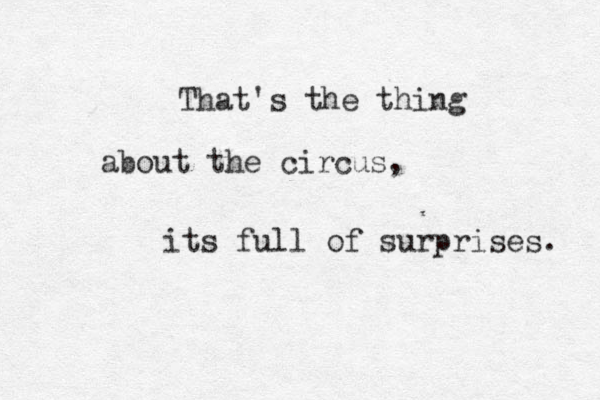 That's the thing about the circus, its full of surprises. 