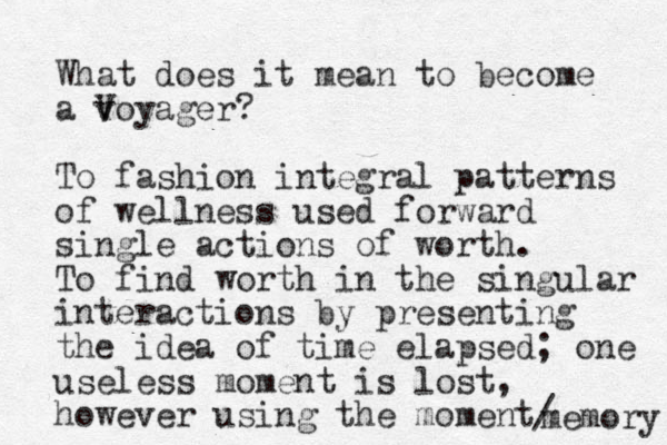What does it mean to become a v Voyager? To fashion integral patterns of wellness used forward single actions of worth. To find worth in the singular interactions by presenting the idea of time elapsed; one useless moment is lost, however using the moment memory / 