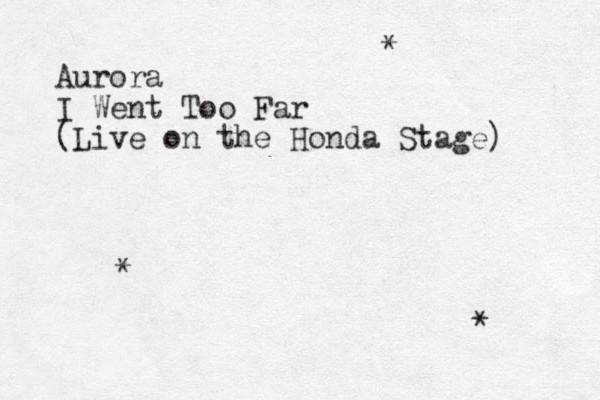 Aurora I Went Too Far (Live on the Honda Stage) * * * 