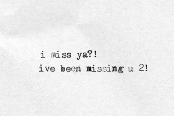 i miss ya?! ive been missing u 2! 