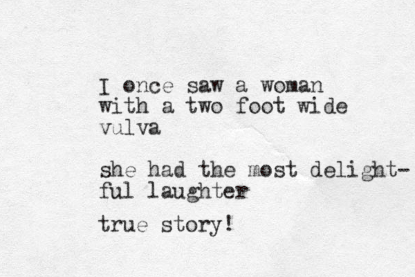 I once saw a woman with a two foot wide vulva she had the most delight- ful laughter true story!