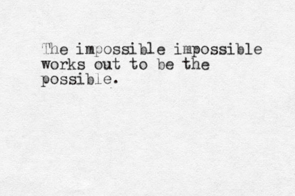 The impossible impossible works out to be the possible. 