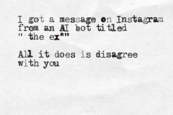 I got a message on Instagram from an AI bot titled " the ex' "" All it does is disagree with you