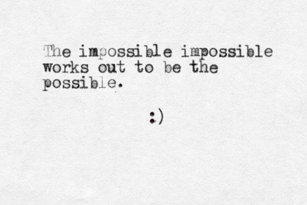 The impossible impossible works out to be the possible. :)