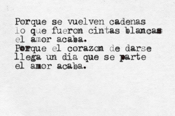 Porque se vuelven cadenas lo que fueron cintas blancas el amor acaba. Porque el corazon de darse llega un dia que se parte el amor acaba.