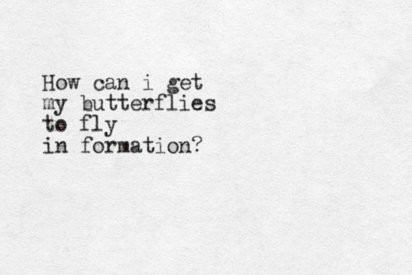 How can i get my butterflies to fly in formation?