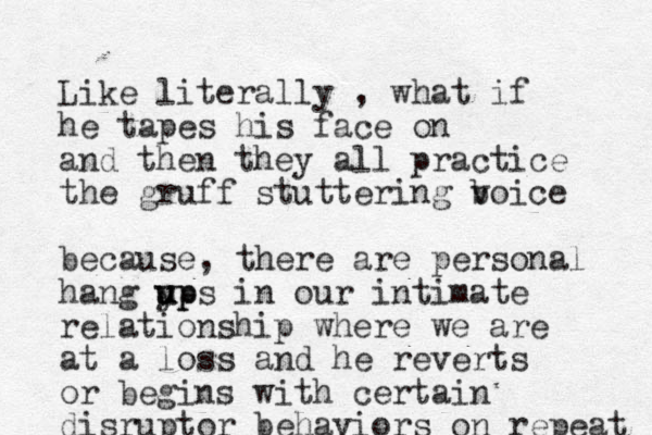 Like literally , what if he tapes his face on and then they all practice the gruff stuttering boice v because, there are personal hang yp u u ups in our intimate relationship where we are at a loss and he reverts or begins with certain disruptor behaviors on repeat 