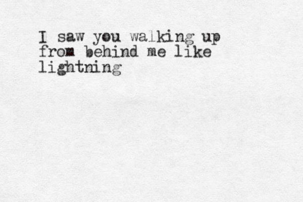 I saw you walk ing up from behind me like lightning 