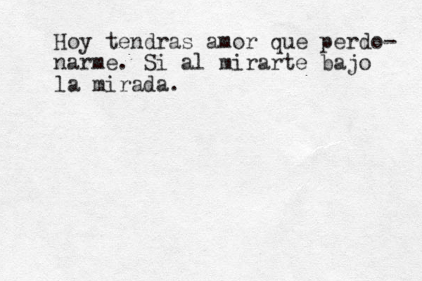 Hoy tendras amor que perdo- narme. Si al mirarte bajo la mirada.