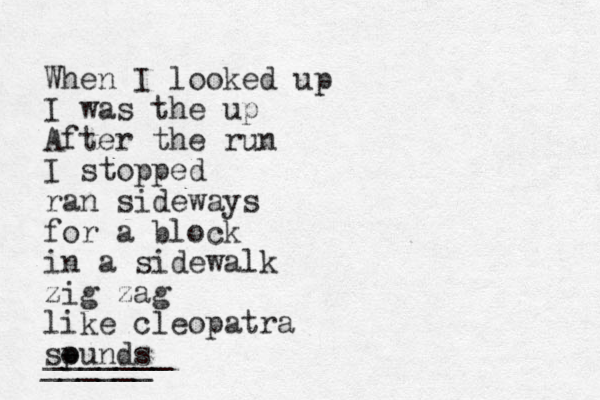 When I looked up I was the up After the run I stopped ran sideways for a block in a sidewalk zig zag like cleopatra spunds o - ______ _______ 