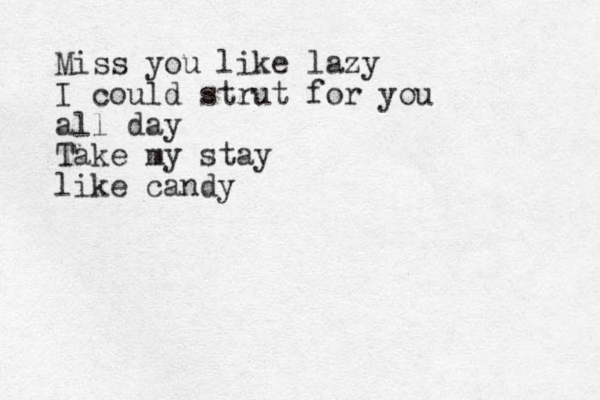 Miss you like lazy I could strut for you all day Take my stay like candy 