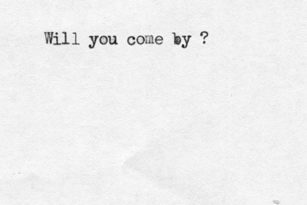 Will you come by ? 
