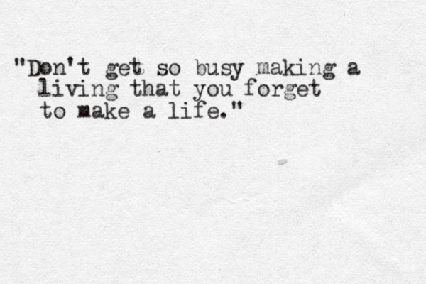 "Don't get so busy making a living that you forget to make a life."