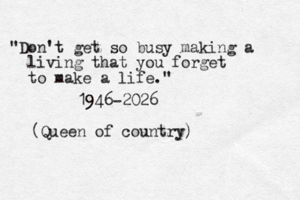 "Don't get so busy making a living that you forget to make a life." 1946-2026 (Queen of country)
