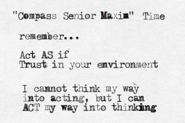 Compass Senior Maxim" " remember... Act AS if Trust in your environment Time I cannot think my way into acting, but I can ACT my way into thinkn i ing ing 
