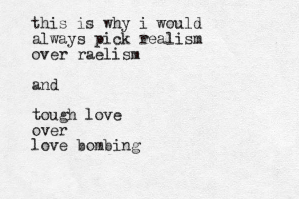this is why i would always pick realism over raelism and tough love over love bombing